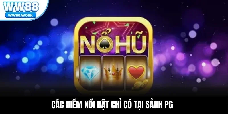 Các điểm nổi bật chỉ có tại sảnh PG