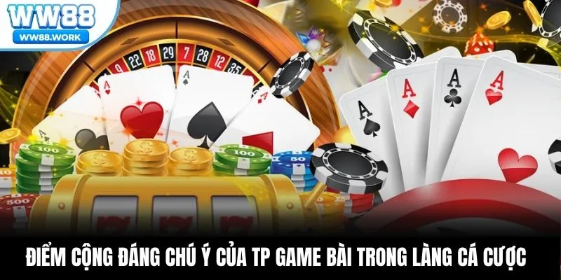 Điểm cộng đáng chú ý của TP game bài trong làng cá cược
