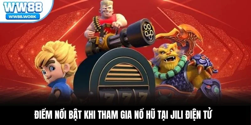 Điểm nổi bật khi tham gia nổ hũ tại JILI Điện Tử
