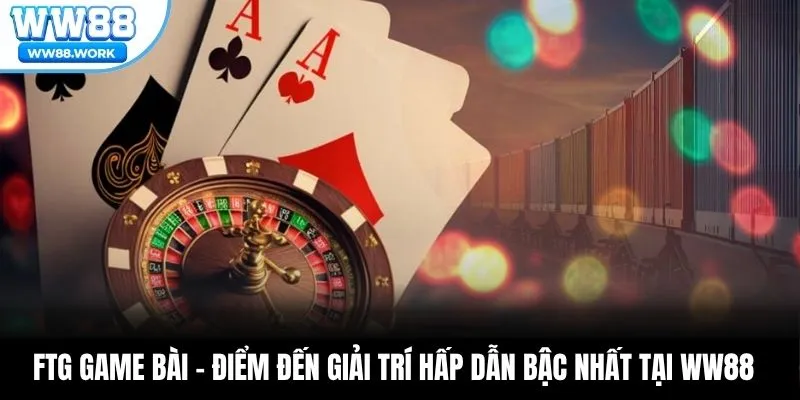 FTG Game Bài – Điểm Đến Giải Trí Hấp Dẫn Bậc Nhất Tại WW88