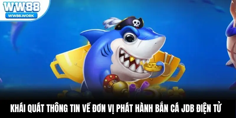 Khái quát thông tin về đơn vị phát hành bắn cá JDB Điện Tử