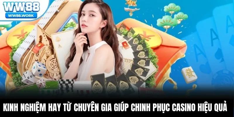 Kinh nghiệm hay từ chuyên gia giúp chinh phục casino hiệu quả