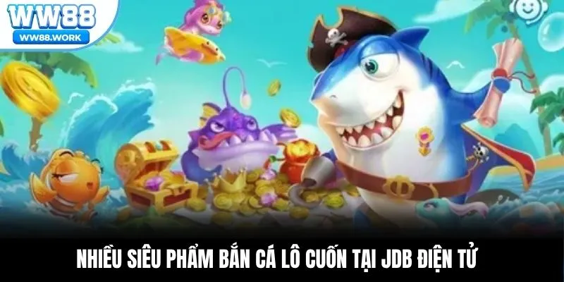Nhiều siêu phẩm bắn cá lô cuốn tại JDB Điện Tử