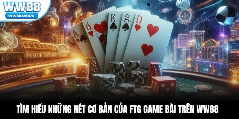 Tìm hiểu những nét cơ bản của FTG game bài trên WW88