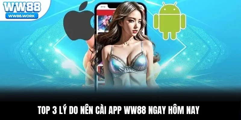 Top 3 lý do nên cài app WW88 ngay hôm nay