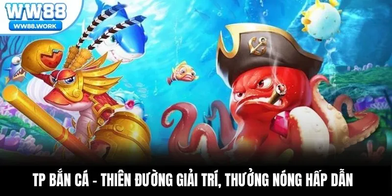 TP Bắn Cá – Thiên Đường Giải Trí, Thưởng Nóng Hấp Dẫn