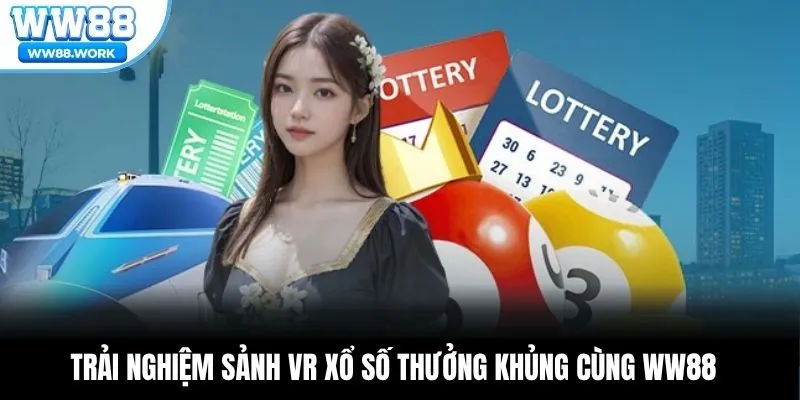 Trải Nghiệm Sảnh VR Xổ Số Thưởng Khủng Cùng WW88
