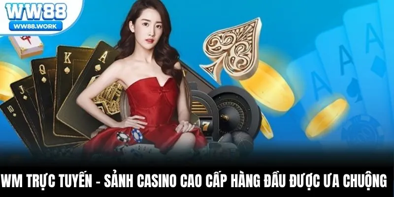 WM Trực Tuyến – Sảnh Casino Cao Cấp Hàng Đầu Được Ưa Chuộng
